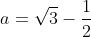 a=\sqrt3-\frac{1}{2}